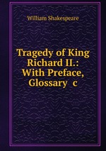 Tragedy of King Richard II.: With Preface, Glossary &c