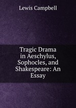 Tragic Drama in Aeschylus, Sophocles, and Shakespeare: An Essay