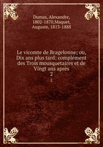 Le vicomte de Bragelonne; ou, Dix ans plus tard; complment des Trois mousquetaires et de Vingt ans aprs. 2