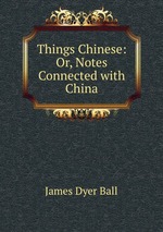 Things Chinese: Or, Notes Connected with China