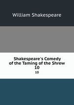 Shakespeare`s Comedy of the Taming of the Shrew. 10