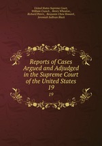 Reports of Cases Argued and Adjudged in the Supreme Court of the United States. 19