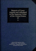 Reports of Cases Argued and Adjudged in the Supreme Court of the United States. 25