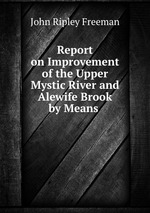 Report on Improvement of the Upper Mystic River and Alewife Brook by Means