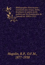 Bibliographie franciscaine : inventaire des revues, livres, brochures et autres crits publis par les franciscains du Canada de 1890 1915