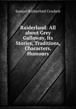 Raiderland: All about Grey Galloway, Its Stories, Traditions, Characters, Humours