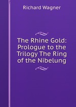 The Rhine Gold: Prologue to the Trilogy The Ring of the Nibelung
