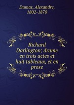 Richard Darlington; drame en trois actes et huit tableaux, et en prose