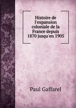 Histoire de l`expansion coloniale de la France depuis 1870 jusqu`en 1905