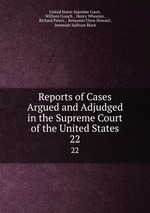 Reports of Cases Argued and Adjudged in the Supreme Court of the United States. 22