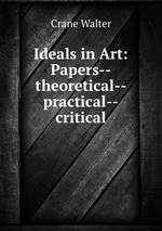 Ideals in Art: Papers--theoretical--practical--critical