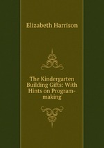 The Kindergarten Building Gifts: With Hints on Program-making