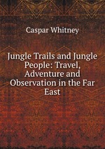 Jungle Trails and Jungle People: Travel, Adventure and Observation in the Far East