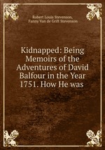 Kidnapped: Being Memoirs of the Adventures of David Balfour in the Year 1751. How He was
