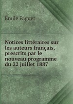 Notices littraires sur les auteurs franais, prescrits par le nouveau programme du 22 juillet 1887