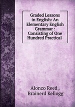 Graded Lessons in English: An Elementary English Grammar : Consisting of One Hundred Practical