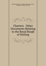 Charters & Other Documents Relating to the Royal Burgh of Stirling