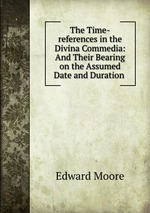 The Time-references in the Divina Commedia: And Their Bearing on the Assumed Date and Duration