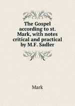 The Gospel according to st. Mark, with notes critical and practical by M.F. Sadler