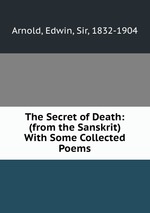 The Secret of Death: (from the Sanskrit) With Some Collected Poems