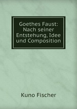Goethes Faust: Nach seiner Entstehung, Idee und Composition