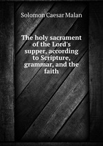 The holy sacrament of the Lord`s supper, according to Scripture, grammar, and the faith