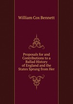 Proposals for and Contributions to a Ballad History of England and the States Sprung from Her