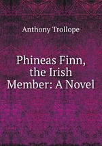 Phineas Finn, the Irish Member: A Novel