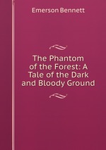 The Phantom of the Forest: A Tale of the Dark and Bloody Ground