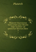 Plutarchi Chaeronensis Varia scripta quae Moralia vulgo vocantur: ad optimorum librorum fidem .. 3