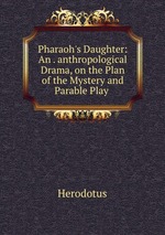 Pharaoh`s Daughter: An . anthropological Drama, on the Plan of the Mystery and Parable Play