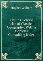 Philips` School Atlas of Classical Geography: With a Copious Consulting Index