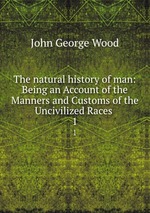 The natural history of man: Being an Account of the Manners and Customs of the Uncivilized Races .. 1