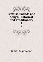 Scottish Ballads and Songs, Historical and Traditionary. 1