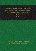 Prodromus systematis naturalis regni vegetabilis, sive Enumeratio contracta ordinum generum .. 16, pt. 2