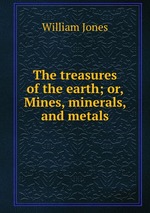 The treasures of the earth; or, Mines, minerals, and metals