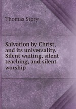 Salvation by Christ, and its universality. Silent waiting, silent teaching, and silent worship