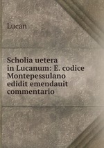 Scholia uetera in Lucanum: E. codice Montepessulano edidit emendauit commentario
