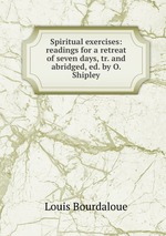 Spiritual exercises: readings for a retreat of seven days, tr. and abridged, ed. by O. Shipley