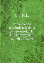 Tobacco and alcohol: I. It does pay to smoke. II. The coming man will drink wine
