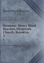 Sermons: Henry Ward Beecher, Plymouth Church, Brooklyn. 2