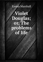 Violet Douglas; or, The problems of life