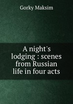 A night`s lodging : scenes from Russian life in four acts