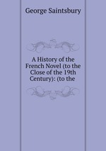 A History of the French Novel (to the Close of the 19th Century): (to the