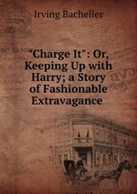 "Charge It": Or, Keeping Up with Harry; a Story of Fashionable Extravagance