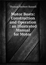 Motor Boats: Construction and Operation : an Illustrated Manual for Motor