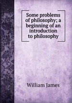Some problems of philosophy; a beginning of an introduction to philosophy