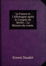 La France et l`Allemagne aprs le Congrs de Berlin .: La Mission du comte