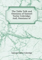 The Table Talk and Omniana of Samuel Taylor Coleridge: And, Omniana of