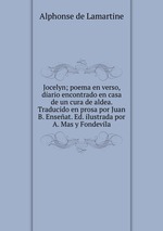 Jocelyn; poema en verso, diario encontrado en casa de un cura de aldea. Traducido en prosa por Juan B. Enseat. Ed. ilustrada por A. Mas y Fondevila